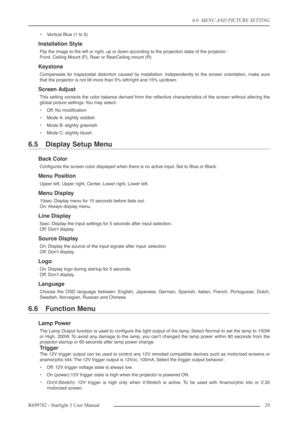 Page 296.0  MENU AND PICTURE SETTING
R699782 - Starlight 3 User Manual29 
•Vertical Blue (1 to 5)
Installation Style
Flip the image to the left or right, up or down according to the projection state of the projector:
Front, Ceiling Mount (F), Rear or RearCeiling mount (R)
Keystone
Compensate for trapezoidal distortion caused by installation. Independently to the screen orientation, make sure
that the projector is not tilt more than 5% left/right and 15% up/down.
Screen Adjust
This setting corrects the color...