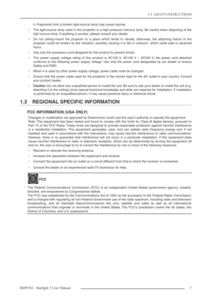 Page 71.0  SAFETY INSTRUCTIONS
R699782 - Starlight 3 User Manual7 
it. Fragments from a broken light-source lamp may cause injuries.
•The light-source lamp used in this projector is a high pressure mercury lamp. Be careful when disposing of the
light source lamp. If anything is unclear, please consult your dealer.
•Do not ceiling-mount the projector to a place which tends to vibrate; otherwise, the attaching ﬁxture of the
projector could be broken by the vibration, possibly causing it to fall or overturn,...