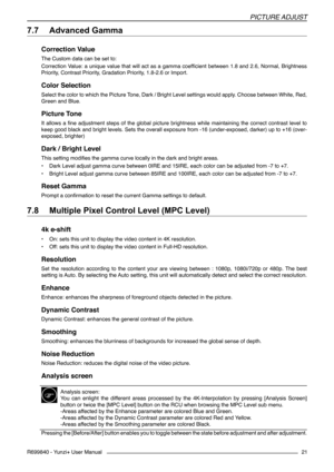 Page 21PICTURE ADjUST
R699840 - Yunzi+ User Manual21
7.7 	Advanced Gamma
Correction Value
The Custom data can be set to:
Correction Value: a unique value that will act as a gamma coefficient between 1.8 and 2.6, Normal, Brightness 
Priority, Contrast Priority, Gradation Priority, 1.8-2.6 or Import.
Color Selection
Select the color to which the Picture Tone, Dark / Bright Level settings would apply. Choose between White, Red, 
Green and Blue.
Picture Tone
It  allows  a  fine  adjustment  steps  of  the  global...