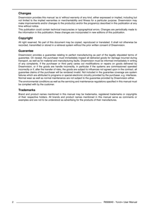 Page 2R699840 - Yunzi+ User Manual
 
2
Changes
Dreamvision provides this manual ‘as is’ without warranty of any kind, either expressed or implied, including but 
not  limited  to  the  implied  warranties  or  merchantability  and  fitness  for  a  particular  purpose.  Dreamvision  may 
make improvements and/or changes to the product(s) and/or the program(s) described in this publication at any 
time without notice.
This publication could contain technical inaccuracies or typographical errors. Changes are...