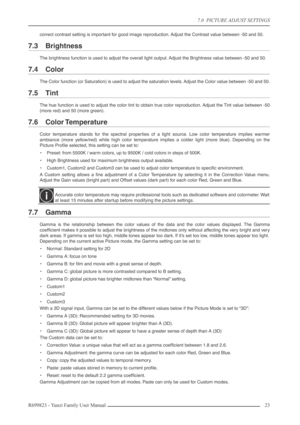 Page 237.0  PICTURE ADJUST SETTINGS
R699823 - Yunzi Family User Manual 23 
correct contrast setting is important for good image reproduction. Adjust the Contrast value between -50 and 50.
7.3 Brightness
The brightness function is used to adjust the overall light output. Adjust the Brightness value between -50 and 50.
7.4 Color
The Color function (or Saturation) is used to adjust the saturation levels. Adjust the Color value between -50 and 50.
7.5 Tint
The hue function is used to adjust the color tint to obtain...