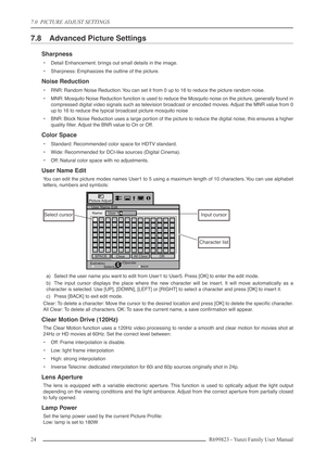 Page 247.0  PICTURE ADJUST SETTINGS
24 R699823 - Yunzi Family User Manual
7.8 Advanced Picture Settings
Sharpness
•Detail Enhancement: brings out small details in the image.
•Sharpness: Emphasizes the outline of the picture.
Noise Reduction
•RNR: Random Noise Reduction. You can set it from 0 up to 16 to reduce the picture random noise.
•MNR: Mosquito Noise Reduction function is used to reduce the Mosquito noise on the picture, generally found in
compressed digital video signals such as television broadcast or...