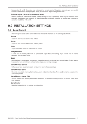 Page 279.0  INSTALLATION SETTINGS
R699823 - Yunzi Family User Manual 27 
Because the 2D to 3D Conversion may not detect the correct depth of the picture elements, you can use this
function to enhance the depth perception during the conversion. Adjust setting from 1 up to 5.
Subtitle Adjust (2D to 3D Conversion is On)
Use this function to automatically identify subtitles during 2D to 3D conversion. There may be instances where
automatic identiﬁcation does not work, or video images are accidentally identiﬁed as...