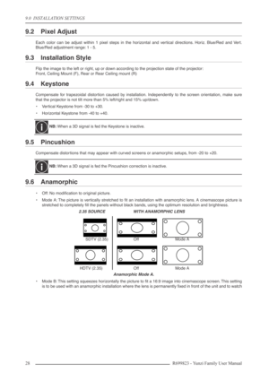 Page 289.0  INSTALLATION SETTINGS
28 R699823 - Yunzi Family User Manual
9.2 Pixel Adjust
Each color can be adjust within 1 pixel steps in the horizontal and vertical directions. Horiz. Blue/Red and Vert.
Blue/Red adjustment range: 1 - 5.
9.3 Installation Style
Flip the image to the left or right, up or down according to the projection state of the projector:
Front, Ceiling Mount (F), Rear or Rear Ceiling mount (R)
9.4 Keystone
Compensate for trapezoidal distortion caused by installation. Independently to the...