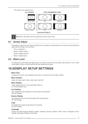 Page 2910.0  DISPLAY SETUP SETTINGS
R699823 - Yunzi Family User Manual 29 
16:9 content in its original format.
Anamorphic Mode B.
9.7 Screen Adjust
This setting corrects the color balance derived from the reﬂective characteristics of the screen without altering the
global picture settings. You may select::
•Off: no modiﬁcation.
•Mode A: slightly reddish.
•Mode B: slightly greenish.
•Mode C: slightly bluish.
9.8 Black Level
For setting the correct black level depending on the light environment. Set the Black...