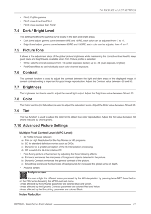 Page 277.0  PICTURE ADJUST SETTINGS
R699820 - Yunzi Series User Manual 27 
•Film2: Fujiﬁlm gamma
•Film3: more tone than Film1
•Film4: more contrast than Film2
7.4 Dark / Bright Level
This setting modiﬁes the gamma curve locally in the dark and bright areas.
•Dark Level adjust gamma curve between 0IRE and 15IRE, each color can be adjusted from -7 to +7.
•Bright Level adjust gamma curve between 85IRE and 100IRE, each color can be adjusted from -7 to +7.
7.5 Picture Tone
It allows a ﬁne adjustment steps of the...