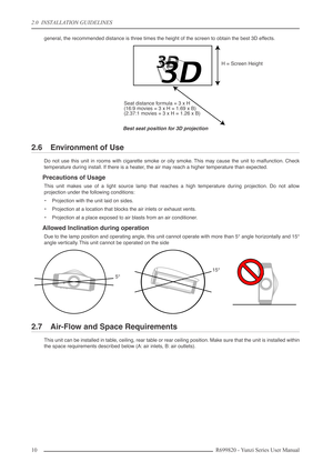Page 102.0  INSTALLATION GUIDELINES
10 R699820 - Yunzi Series User Manual
general, the recommended distance is three times the height of the screen to obtain the best 3D effects.
Best seat position for 3D projection
2.6 Environment of Use
Do not use this unit in rooms with cigarette smoke or oily smoke. This may cause the unit to malfunction. Check
temperature during install. If there is a heater, the air may reach a higher temperature than expected.
Precautions of Usage
This unit makes use of a light source...