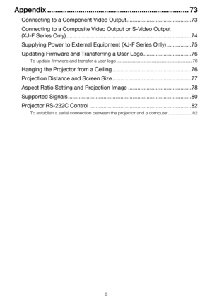 Page 66
Appendix ........................................................................ 73
Connecting to a Component Video Output ..........................................73
Connecting to a Composite Video Output or S-Video Output 
(XJ-F Series Only) .................................................................................74
Supplying Power to External Equipment (XJ-F Series Only) ................75
Updating Firmware and Transferring a User Logo ...............................76
To update firmware...