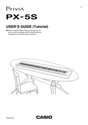 Page 1PX5S-E-2AE
USER’S GUIDE (
Tutorial)
PX-
5S
●  Before using this Digital Piano for the first time, be 
sure to read the separate USER’S GUIDE (Basics) 
to familiarize yourself with basic operations. 