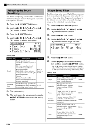 Page 39E-38
Other Useful Functions (Tutorial)
This item is for adjusting how much the sound volume 
and timbre changes, and how it changes in accordance 
with keyboard pressure.
1.Press the bm (SYS SETTING) button.
2.Use the ds (u), dt (w), ek (q), and el 
(i) buttons to select “General”.
3.Press the em (ENTER) button.
4.Use the ds (u), dt (w), ek (q), and el 
(i) buttons to select a setting item.
Setting Item
5.Change the setting.
6.After settings are the way you want, press the 
bm (SYS SETTING) button to...