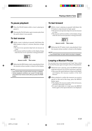 Page 25E-23
Playing a Built-in Tune
To pause playback
1Press the PAUSE button while a tune is playing to
pause it.
2Pressing the PAUSE button again resumes play from
the point where it was paused.
To fast reverse
1While a tune is playing or paused, hold down the
REW button to skip in a reverse direction at high
speed.
•The fast reverse operation skips back one measure at
a time.
•The measure and beat numbers on the display change
while the fast reverse operation is being performed.
2Releasing the REW button...