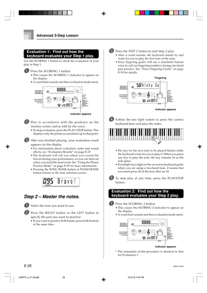 Page 30E-28
Indicator appears
Advanced 3-Step Lesson
Br av! o
Al ohaOe
Fingering
Indicator appears
Indicator appears
Evaluation 1:  Find out how the
keyboard evaluates your Step 1 play.
Use the SCORING 1 button to check the evaluation of your
play in Step 1.
1Press the SCORING 1 button.
•This causes the SCORING 1 indicator to appear on
the display.
•A count beat sounds and then evaluation mode starts.
2Play in accordance with the guidance on the
monitor screen and as told by the voice.
•To stop evaluation,...