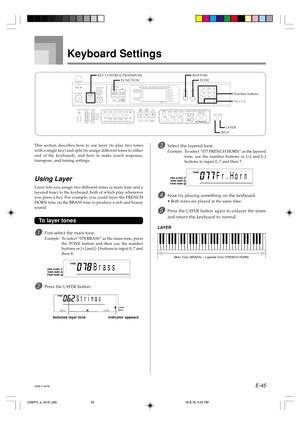 Page 47E-45
This section describes how to use layer (to play two tones
with a single key) and split (to assign different tones to either
end of the keyboard), and how to make touch response,
transpose, and tuning settings.
Using Layer
Layer lets you assign two different tones (a main tone and a
layered tone) to the keyboard, both of which play whenever
you press a key. For example, you could layer the FRENCH
HORN tone on the BRASS tone to produce a rich and brassy
sound.
To layer tones
1First select the main...