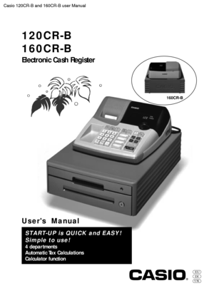 Page 1120CR-B
160CR-B
Electronic Cash Register
EU
UKDI
START-UP is QUICK and EASY!
Simple to use!
4 departments
Automatic Tax Calculations
Calculator function
Users  Manual
160CR-B
Casio 120CR-B and 160CR-B user ManualCasio 120CR-B and 160CR-B user ManualCasio 120CR-B and 160CR-B user ManualCasio 120CR-B and 160CR-B user Manual 