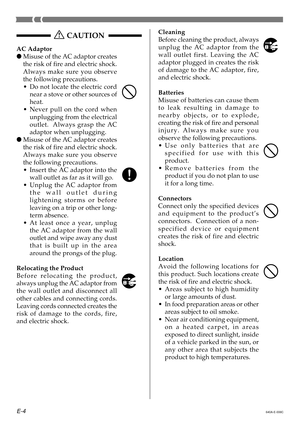 Page 6E-4640A-E-006C
Cleaning 
Before cleaning the product, always 
unplug the AC adaptor from the 
wall outlet first. Leaving the AC
adaptor plugged in creates the risk 
of damage to the AC adaptor, fire, 
and electric shock. 
Batteries 
Misuse of batteries can cause them
to leak resulting in damage to 
nearby objects, or to explode, 
creating the risk of fire and personal
injury. Always make sure you 
observe the following precautions. 
•Use only batteries that are
specified for use with this 
product.
•...