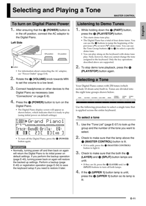 Page 13E-11
English
Selecting and Playing a Tone
1.After ensuring that the  (POWER) button is 
in the off position, connect the AC adaptor to 
the Digital Piano.
For information about connecting the AC adaptor, 
see “Power Outlet” (page E-8).
2.Rotate the  (VOLUME) knob towards MIN 
to set the volume to a low level.
3.Connect headphones or other devices to the 
Digital Piano as necessary (see 
“Connections” on page E-9).
4.Press the  (POWER) button to turn on the 
Digital Piano.
The Digital Piano display...