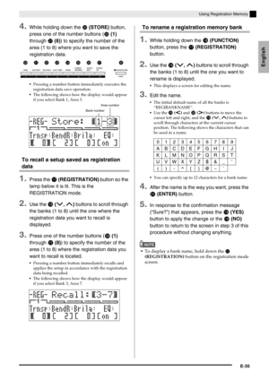 Page 37English
Using Registration Memory
E-35
4.While holding down the  (STORE) button, 
press one of the number buttons (
 (1) 
through 
 (8)) to specify the number of the 
area (1 to 8) where you want to save the 
registration data.
Pressing a number button immediately executes the 
registration data save operation.
The following shows how the display would appear 
if you select Bank 1, Area 3.
To recall a setup saved as registration 
data
1.Press the  (REGISTRATION) button so the 
lamp below it is...