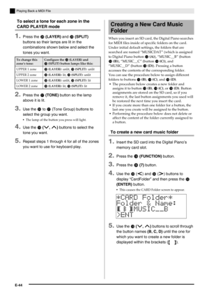 Page 46E-44
Playing Back a MIDI File
To select a tone for each zone in the 
CARD PLAYER mode
1.Press the  (LAYER) and  (SPLIT) 
buttons so their lamps are lit in the 
combinations shown below and select the 
tones you want.
2.Press the  (TONE) button so the lamp 
above it is lit.
3.Use the  to  (Tone Group) buttons to 
select the group you want.
The lamp of the button you press will light.
4.Use the  (w, q) buttons to select the 
tone you want.
5.Repeat steps 1 through 4 for all of the zones 
you...