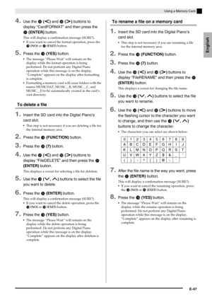 Page 49English
Using a Memory Card
E-47
4.Use the  (u) and  (i) buttons to 
display “CardFORMAT” and then press the 
 (ENTER) button.
This will display a confirmation message (SURE?).
If you want to cancel the format operation, press the 
 (NO) or  (EXIT) button.
5.Press the  (YES) button.
The message “Please Wait” will remain on the 
display while the format operation is being 
performed. Do not perform any Digital Piano 
operation while this message is on the display. 
“Complete” appears on the...