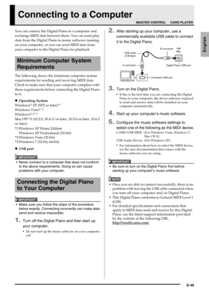 Page 51E-49
English
Connecting to a Computer
You can connect the Digital Piano to a computer and 
exchange MIDI data between them. You can send play 
data from the Digital Piano to music software running 
on your computer, or you can send MIDI data from 
your computer to the Digital Piano for playback.
The following shows the minimum computer system 
requirements for sending and receiving MIDI data. 
Check to make sure that your computer complies with 
these requirements before connecting the Digital Piano 
to...