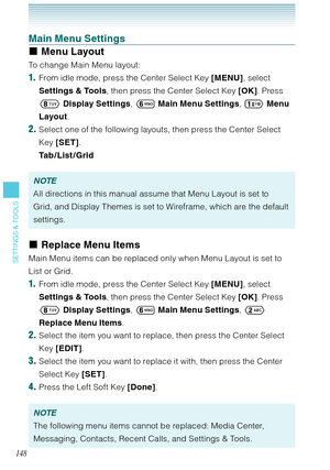 Page 149148
SETTINGS & TOOLS
Main Menu Settings
Menu Layout
To change Main Menu layout:
1.  From idle mode, press the Center Select Key [MENU], select 
Settings & Tools, then press the Center Select Key [OK]. Press 
 Display Settings, 	 Main Menu Settings,  Menu 
Layout. 
2. Select one of the following layouts, then press the Center Select 
Key [SET].  
Tab / List /Grid 
NOTE
All directions in this manual assume that Menu Layout is set to 
Grid, and Display Themes is set to Wireframe, which are the default...
