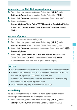 Page 162161
SETTINGS & TOOLS
Accessing the Call Settings submenu
1.  From idle mode, press the Center Select Key [MENU], select 
Settings & Tools, then press the Center Select Key [OK].
2. Select Call Settings, then press the Center Select Key [OK]. 
3. Select a submenu: 
Answer Options /Auto Retry / TTY Mode / One Touch Dial / Voice 
Privacy / PC Connections / DTMF Tones / PTT Mode /Assisted 
Dialing
Answer Options
To set how to answer an incoming call: 
1.  From idle mode, press the Center Select Key [MENU],...