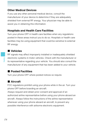 Page 175174
Safety
Other Medical Devices
If you use any other personal medical device, consult the 
manufacturer of your device to determine if they are adequately 
shielded from external RF energy. Your physician may be able to 
assist you in obtaining this information.
Hospitals and Health Care Facilities
Turn your phone OFF in health care facilities when any regulations 
posted in these areas instruct you to do so. Hospitals or health care 
facilities may be using equipment that could be sensitive to external...