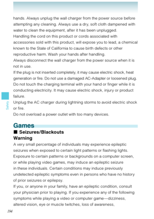 Page 195194
Safety
hands. Always unplug the wall charger from the power source before 
attempting any cleaning. Always use a dry, soft cloth dampened with 
water to clean the equipment, after it has been unplugged. 
Handling the cord on this product or cords associated with 
accessories sold with this product, will expose you to lead, a chemical 
known to the State of California to cause birth defects or other 
reproductive harm. Wash your hands after handling. 
Always disconnect the wall charger from the power...