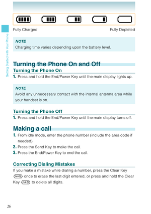 Page 2726
Getting Started with Your Phone
Fully Charged  Fully Depleted
NOTE
Charging time varies depending upon the battery level. 
Turning the Phone On and Off
Turning the Phone On
1.  Press and hold the End/Power Key until the main display lights up.
NOTE
Avoid any unnecessary contact with the internal antenna area while 
your handset is on. 
Turning the Phone Off
1.  Press and hold the End/Power Key until the main display turns off.
Making a call
1.  From idle mode, enter the phone number (include the area...