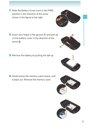 Page 3231
Getting Started with Your Phone
1.  Slide the Battery Cover Lock to the FREE  
position in the direction of the arrow 
shown in the figure to the right.
2. Insert your finger in the groove  and pull up  
on the battery cover in the direction of the 
arrow . 
3. Remove the battery by pulling the tab up.
4. Gently press the memory card inward, until  
it pops out. Remove the memory card.  