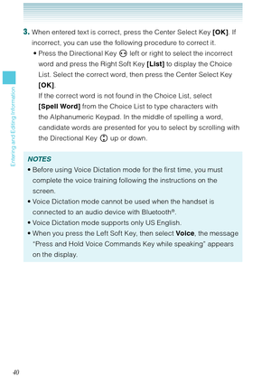 Page 4140
Entering and Editing Information
3. When entered text is correct, press the Center Select Key [OK]. If 
incorrect, you can use the following procedure to correct it.
Press the Directional Key   left or right to select the incorrect 
word and press the Right Soft Key [List] to display the Choice 
List. Select the correct word, then press the Center Select Key 
[OK].  
If the correct word is not found in the Choice List, select 
[Spell Word] from the Choice List to type characters with 
the Alphanumeric...