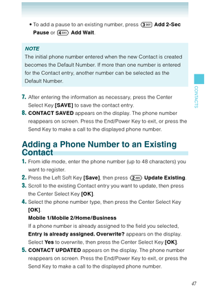 Page 4847
CONTACTS
To add a pause to an existing number, press  Add 2-Sec 
Pause or  Add Wait. 
NOTE
The initial phone number entered when the new Contact is created 
becomes the Default Number. If more than one number is entered 
for the Contact entry, another number can be selected as the 
Default Number. 
7.  After entering the information as necessary, press the Center 
Select Key [SAVE] to save the contact entry. 
8. CONTACT SAVED appears on the display. The phone number 
reappears on screen. Press the...