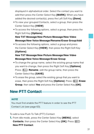 Page 5453
CONTACTS
displayed in alphabetical order. Select the contact you want to 
add then press the Center Select Key [MARK]. When you have 
added the desired contact(s), press the Left Soft Key [Done]. 
To view your grouped Contacts, select a group, then press the 
Center Select Key [VIEW].
To access the following options, select a group, then press the 
Right Soft Key [Options]:  
New TXT Message / New Picture Message / New Video 
Message / New Voice Message /Rename /Erase Group /Add
To access the...