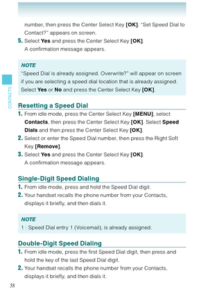 Page 5958
CONTACTS
number, then press the Center Select Key [OK]. “Set Speed Dial to 
Contact?” appears on screen. 
5. Select Ye s and press the Center Select Key [OK]. 
A confirmation message appears. 
NOTE
“Speed Dial is already assigned. Overwrite?” will appear on screen 
if you are selecting a speed dial location that is already assigned. 
Select Ye s or No and press the Center Select Key [OK]. 
Resetting a Speed Dial
1.  From idle mode, press the Center Select Key [MENU], select 
Contacts, then press the...