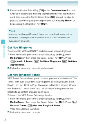 Page 7170
MEDIA CENTER
5. Press the Center Select Key [OK] at the Download now? screen. 
Choose to either save the song to phone memory or the memory 
card, then press the Center Select Key [OK]. You will be able to 
play the saved song by pressing the Left Soft Key [My Music] or 
by pressing the Right Soft Key [Play]. 
NOTE
You may be charged for each track you download. You must be 
within the Coverage Area to use V CAST. V CAST may not be 
available in all areas. 
Get New Ringtones
To connect to MEDIA CENTER...