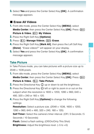 Page 8483
MEDIA CENTER
3. Select Ye s and press the Center Select Key [OK]. A confirmation 
message appears.
Erase All Videos 
1.  From idle mode, press the Center Select Key [MENU], select 
Media Center, then press the Center Select Key [OK]. Press  
Picture & Video,  My Videos. 
2. Press the Right Soft Key [Options].
3. Press  Manage Videos,  Erase. 
4. Press the Right Soft Key [Mark All], then press the Left Soft Key 
[Done]. “Erase videos?” will appear on your display. 
5. Select Ye s and press the...