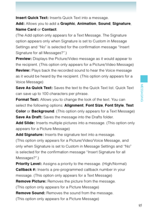 Page 9695
MESSAGING
Insert Quick Text : Inserts Quick Text into a message. 
Add : Allows you to add a Graphic, Animation, Sound, Signature, 
Name Card or Contact.  
(The Add option only appears for a Text Message. The Signature 
option appears only when Signature is set to Custom in Message 
Settings and “No” is selected for the confirmation message “Insert 
Signature for all Messages?”.) 
Preview: Displays the Picture/ Video message as it would appear to 
the recipient. (This option only appears for a Picture/...