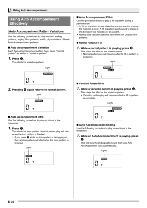 Page 34Using Auto Accompaniment
E-32
Use the following procedures to play intro and ending 
patterns, to play fill-in patterns, and to play variations of basic 
Auto Accompaniment patterns.
■Auto Accompaniment Variation
Each Auto Accompaniment pattern has a basic “normal 
pattern” as well as a “variation pattern”.
1.Press 9.
This starts the variation pattern.
2.Pressing 8 again returns to normal pattern.
■Auto Accompaniment Intro
Use the following procedure to play an intro of a few 
measures.
1.Press 7.
This...
