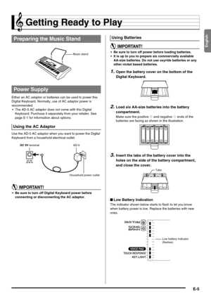 Page 7English
E-5
Getting Ready to Play
Either an AC adaptor or batteries can be used to power this 
Digital Keyboard. Normally, use of AC adaptor power is 
recommended.
 The AD-5 AC adaptor does not come with this Digital 
Keyboard. Purchase it separately from your retailer. See 
page E-1 for information about options.
Use the AD-5 AC adaptor when you want to power the Digital 
Keyboard from a household electrical outlet.
 Be sure to turn off Digital Keyboard power before 
connecting or disconnecting the AC...