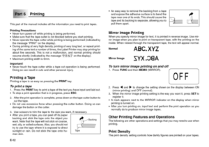 Page 13E-12
·An easy way to remove the backing from a tape
and expose the adhesive surface is to bend the
tape near one of its ends. This should cause the
tape and its backing to separate, allowing you to
pull them apart.
Mirror Image PrintingWhen you specify mirror image for text, it is printed in reverse image. Use mir-
ror image when you plan to print on transparent tape, with the printing on the
inside. When viewed through the transparent tape, the text will appear normal.
Normal
Mirror Image
To turn mirror...