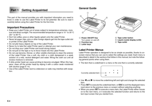 Page 5E-4
Part 1 Getting Acquainted
This part of the manual provides you with important information you need to
know in order to use the Label Printer to its full potential. Be sure to read it
carefully before using the Label Printer for the first time.
Important Precautions·Keep your Label Printer out of areas subject to temperature extremes, mois-
ture and direct sunlight. The recommended temperature range is 10¡ to 35¡C
(50¡ to 95¡F).
·DonÕt let coffee, juice or other liquids splash onto the Label Printer....
