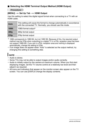 Page 105
105Viewing Snapshots and Movies
.Selecting the HDMI Terminal Ou tput Method (HDMI Output)
Procedure
[MENU] * Set Up Tab  * HDMI Output
Use this setting to select the digital signal  format when connecting to a TV with an 
HDMI cable.
*1080i corresponds to 1080 60i, but not 1080 50i. Because of this, the required output 
method may be 576p when outputting to a digital TV in a PAL reception area that does 
not support 1080i 60i. If you are in a PAL reception area and nothing is displayed 
automatically,...