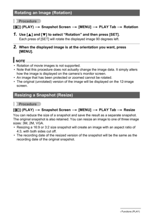 Page 113
113Other Playback Functions (PLAY)
Procedure
[p ] (PLAY)  * Snapshot Screen  * [MENU]  * PLAY Tab  * Rotation
1.Use [ 8] and [ 2] to select “Rotation”  and then press [SET].
Each press of [SET] will rotate  the displayed image 90 degrees left.
2.When the displayed image is at  the orientation you want, press 
[MENU].
NOTE
• Rotation of movie images is not supported.
• Note that this procedure does not actual ly change the image data. It simply alters 
how the image is displayed on  the camera’s monitor...