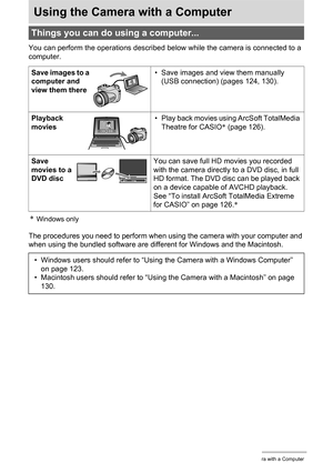 Page 122
122Using the Camera with a Computer
Using the Camera with a Computer
You can perform the operations described below while the camera is connected to a 
computer.
*Windows only
The procedures you need to perform when using the camera with your computer and 
when using the bundled software are different for Windows and the Macintosh.
Things you can do using a computer...
Save images to a 
computer and 
view them there • Save images and view them manually 
(USB connection) (pages 124, 130).
Playback...