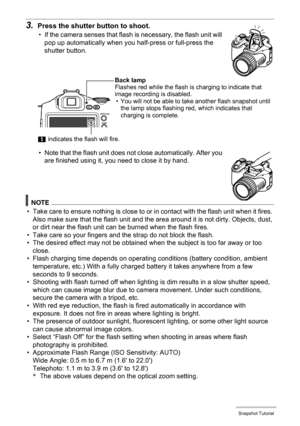 Page 32
32Snapshot Tutorial
3.Press the shutter button to shoot.
• If the camera senses that flash is necessary, the flash unit will 
pop up automatically when you half-press or full-press the 
shutter button.
• Note that the flash unit does not close automatically. After you  are finished using it, you need to close it by hand.
NOTE
• Take care to ensure nothing is close to or in  contact with the flash unit when it fires. 
Also make sure that the flash unit and the area around it is not dirty. Objects, dust,...