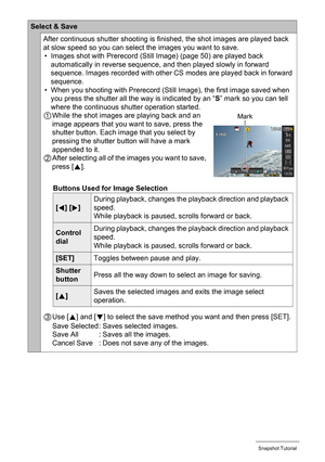 Page 59
59Snapshot Tutorial
Select & Save
After continuous shutter shooting is finished, the shot images are played back 
at slow speed so you can select the images you want to save. • Images shot with Prerecord (Still Image) (page 50) are played back 
automatically in reverse sequence,  and then played slowly in forward 
sequence. Images recorded with other CS  modes are played back in forward 
sequence.
• When you shooting with Prerecord (Sti ll Image), the first image saved when 
you press the shutter all...