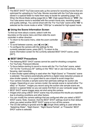 Page 68
68Using BEST SHOT
NOTE
• The BEST SHOT YouTube scene sets up the camera for recording movies that are optimized for uploading to YouTube. Movies  recorded with the YouTube scene are 
stored in a special folder to make t hem easy to locate for uploading (page 127). 
When the Movie Mode setting (page 64) is “ HS” (High-speed Movie) or “ STD”, the 
YouTube scene movie is recorded with the current movie size, recording speed 
and quality settings. You cannot shoot wi th the “For YouTube” scene while “HD” is...