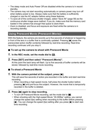 Page 76
76Using BEST SHOT
• The sleep mode and Auto Power Off are disabled while the camera is in record standby.
• The camera may not start recording automatically or camera power may turn off  when battery power is low. Always make sure that the battery is sufficiently 
charged or use the AC adaptor before using these features.
• To save all of the continuous shutter im ages, select “Save All” (page 58) as the 
continuous shutter image save method. If you do, make sure that the memory card 
loaded in the...