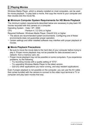 Page 136136Using the Camera with a Computer
Windows Media Player, which is already installed on most computers, can be used 
for movie playback. To play back a movie, first copy the movie to your computer and 
then double-click the movie file.
.Minimum Computer System Requirements for HD Movie Playback
The minimum system requirements described below are necessary to play back HD 
movies recorded with this camera on a computer.
• The above are recommended system environments. Configuring one of these...