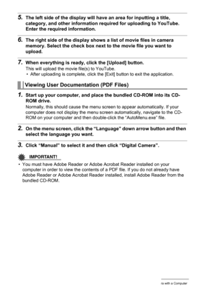 Page 138138Using the Camera with a Computer
5.The left side of the display will have an area for inputting a title, 
category, and other information required for uploading to YouTube. 
Enter the required information.
6.The right side of the display shows a list of movie files in camera 
memory. Select the check box next to the movie file you want to 
upload.
7.When everything is ready, click the [Upload] button.
This will upload the movie file(s) to YouTube.
• After uploading is complete, click the [Exit] button...